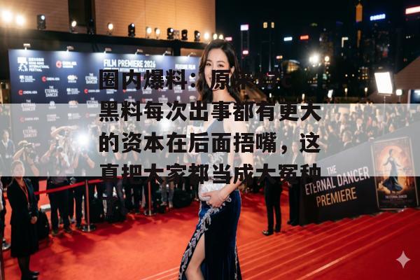 圈内爆料：原来17c黑料每次出事都有更大的资本在后面捂嘴，这真把大家都当成大冤种了。